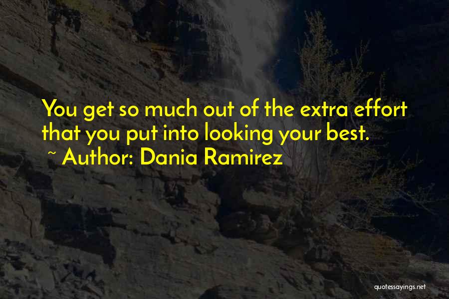 Dania Ramirez Quotes: You Get So Much Out Of The Extra Effort That You Put Into Looking Your Best.