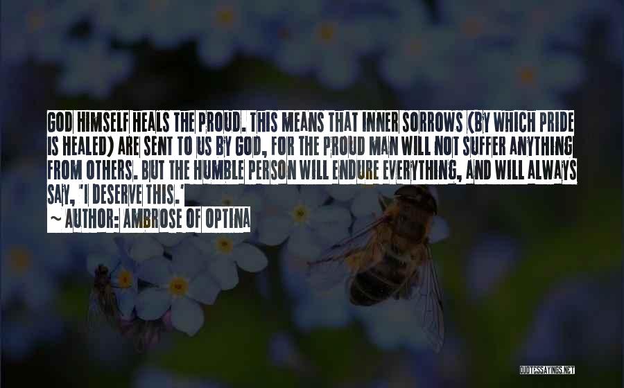 Ambrose Of Optina Quotes: God Himself Heals The Proud. This Means That Inner Sorrows (by Which Pride Is Healed) Are Sent To Us By