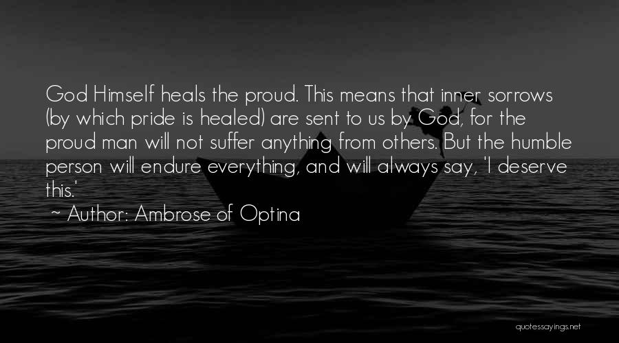 Ambrose Of Optina Quotes: God Himself Heals The Proud. This Means That Inner Sorrows (by Which Pride Is Healed) Are Sent To Us By