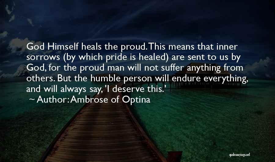 Ambrose Of Optina Quotes: God Himself Heals The Proud. This Means That Inner Sorrows (by Which Pride Is Healed) Are Sent To Us By