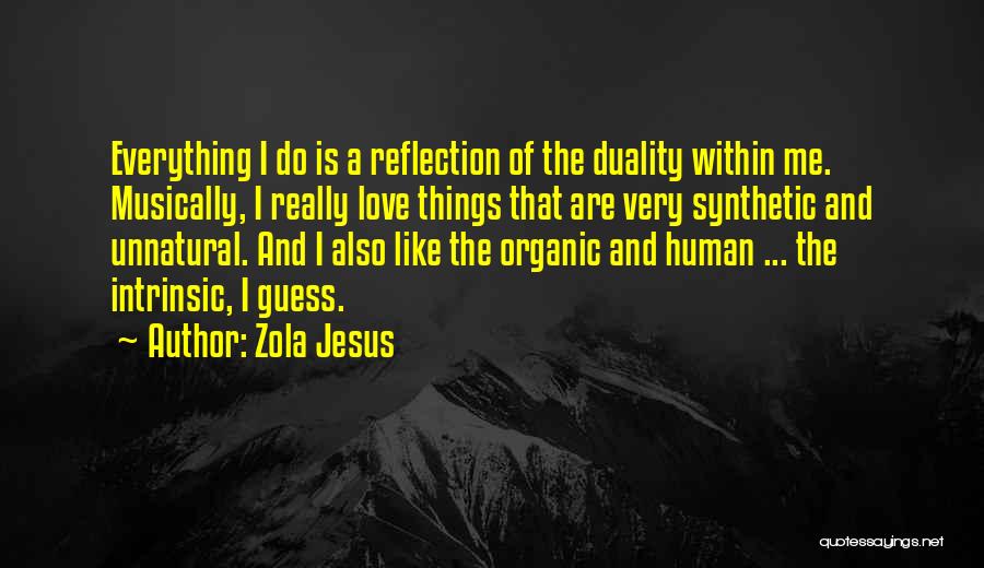 Zola Jesus Quotes: Everything I Do Is A Reflection Of The Duality Within Me. Musically, I Really Love Things That Are Very Synthetic