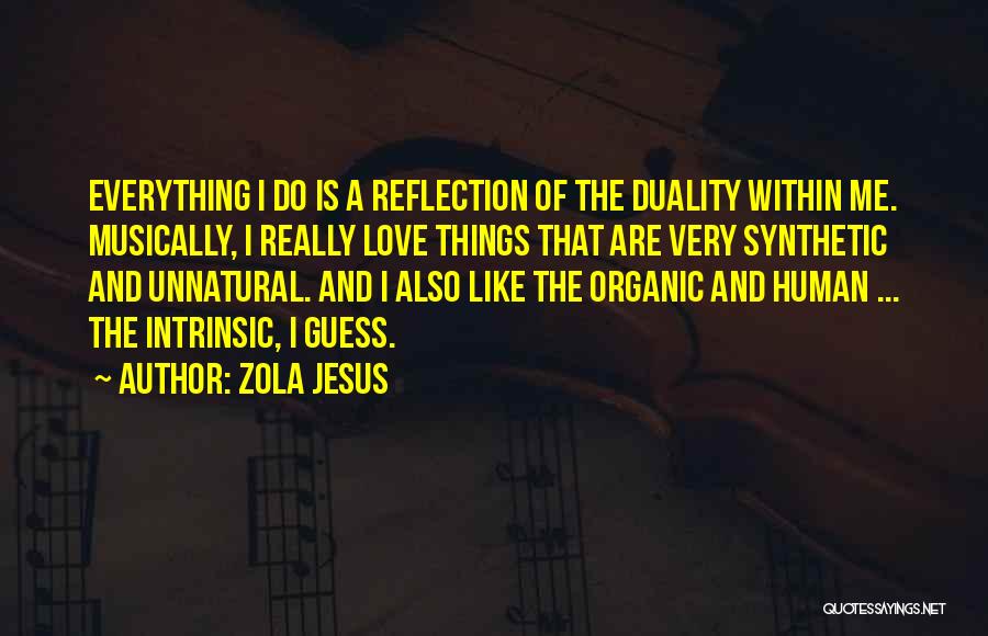 Zola Jesus Quotes: Everything I Do Is A Reflection Of The Duality Within Me. Musically, I Really Love Things That Are Very Synthetic