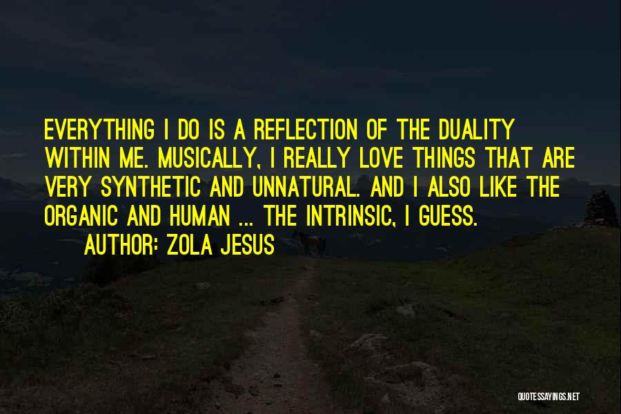 Zola Jesus Quotes: Everything I Do Is A Reflection Of The Duality Within Me. Musically, I Really Love Things That Are Very Synthetic