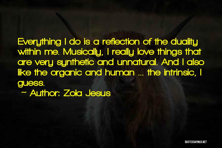 Zola Jesus Quotes: Everything I Do Is A Reflection Of The Duality Within Me. Musically, I Really Love Things That Are Very Synthetic