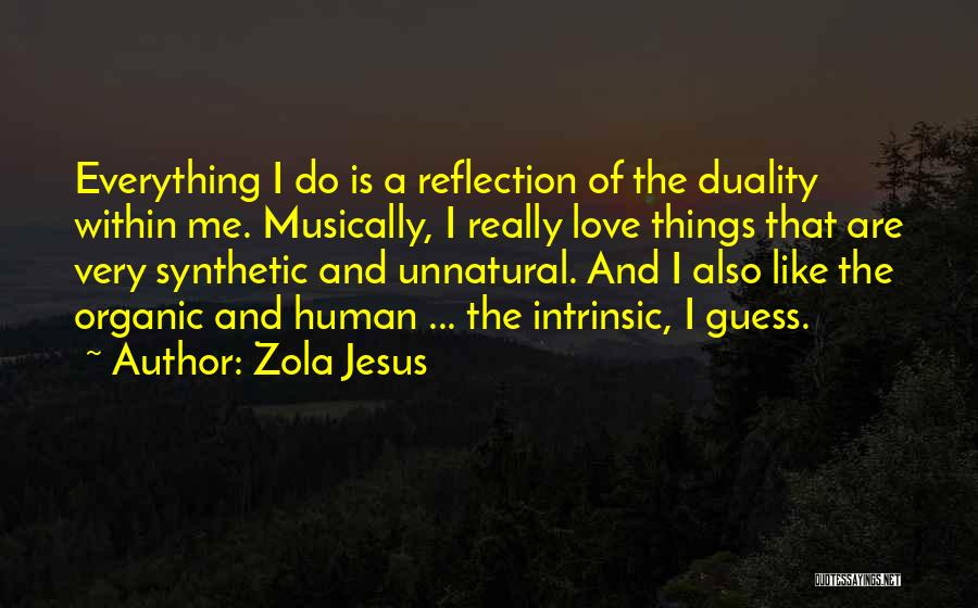 Zola Jesus Quotes: Everything I Do Is A Reflection Of The Duality Within Me. Musically, I Really Love Things That Are Very Synthetic