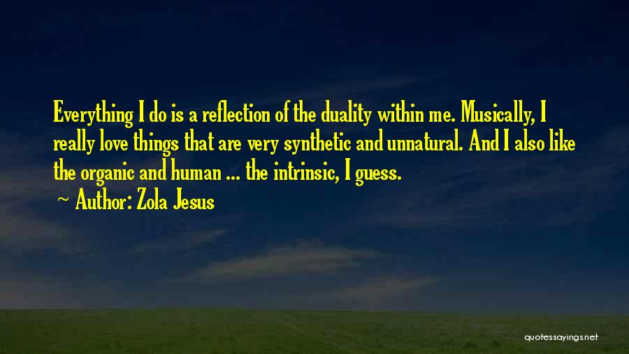 Zola Jesus Quotes: Everything I Do Is A Reflection Of The Duality Within Me. Musically, I Really Love Things That Are Very Synthetic