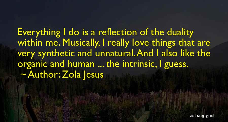 Zola Jesus Quotes: Everything I Do Is A Reflection Of The Duality Within Me. Musically, I Really Love Things That Are Very Synthetic