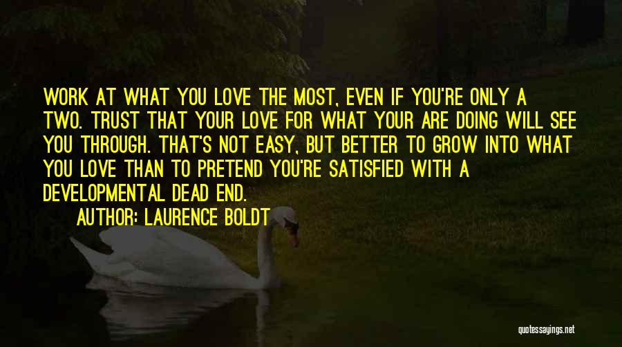 Laurence Boldt Quotes: Work At What You Love The Most, Even If You're Only A Two. Trust That Your Love For What Your