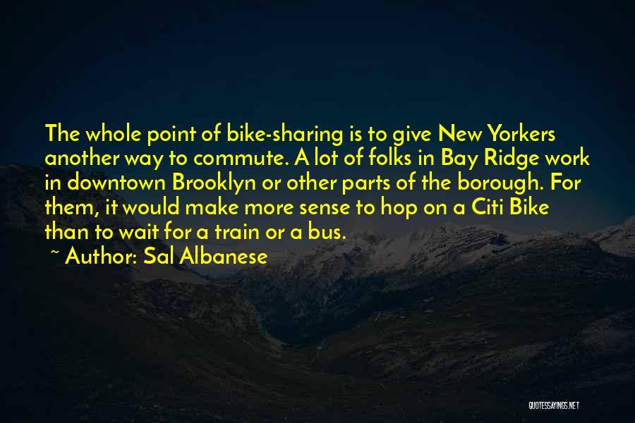 Sal Albanese Quotes: The Whole Point Of Bike-sharing Is To Give New Yorkers Another Way To Commute. A Lot Of Folks In Bay