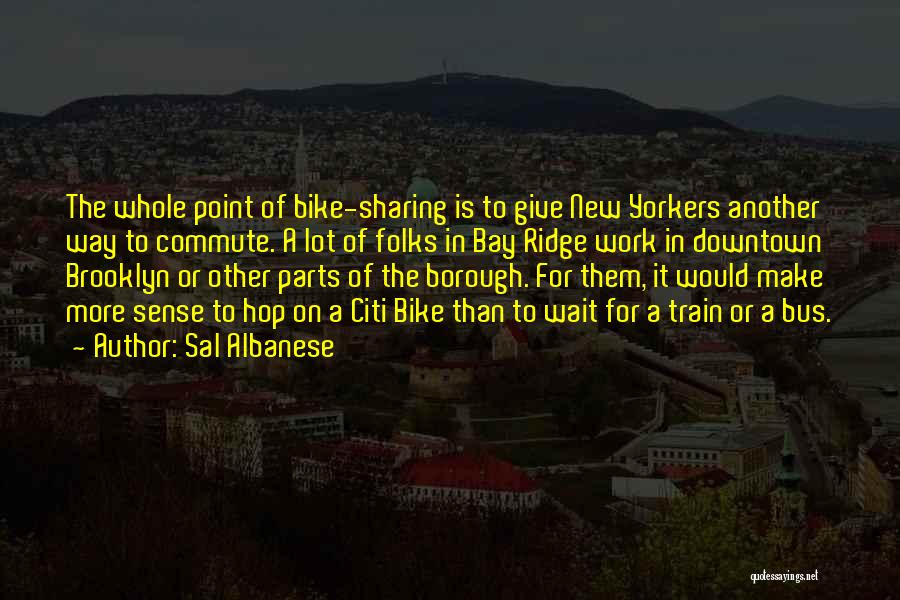 Sal Albanese Quotes: The Whole Point Of Bike-sharing Is To Give New Yorkers Another Way To Commute. A Lot Of Folks In Bay
