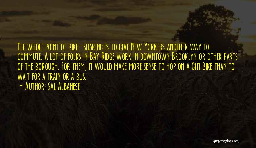 Sal Albanese Quotes: The Whole Point Of Bike-sharing Is To Give New Yorkers Another Way To Commute. A Lot Of Folks In Bay