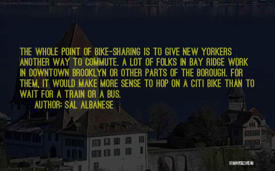 Sal Albanese Quotes: The Whole Point Of Bike-sharing Is To Give New Yorkers Another Way To Commute. A Lot Of Folks In Bay