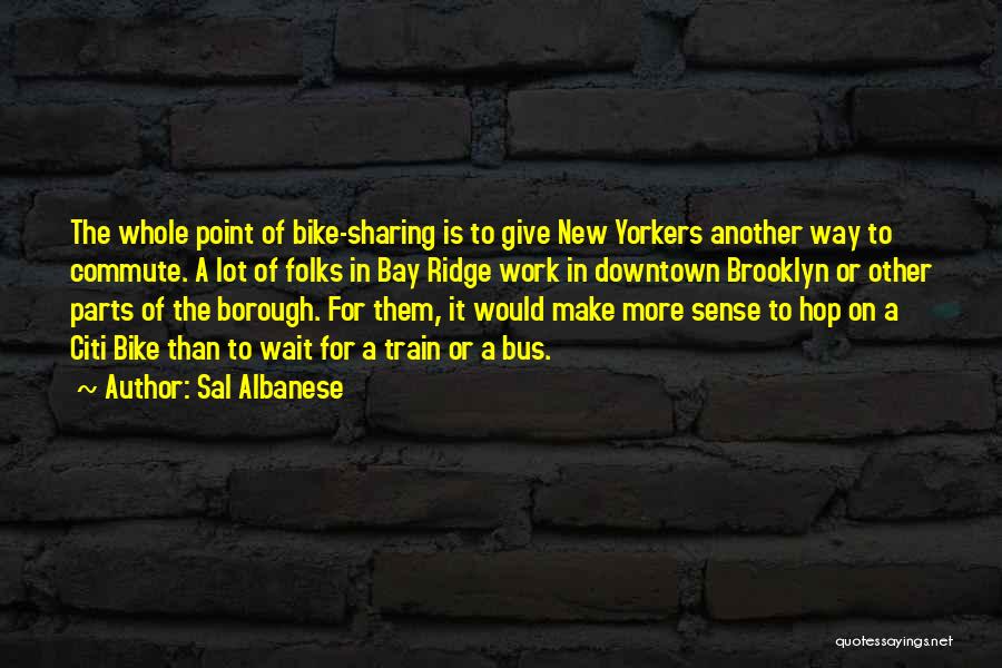 Sal Albanese Quotes: The Whole Point Of Bike-sharing Is To Give New Yorkers Another Way To Commute. A Lot Of Folks In Bay