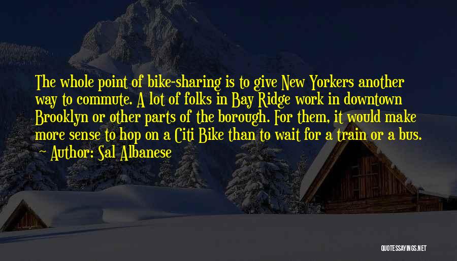 Sal Albanese Quotes: The Whole Point Of Bike-sharing Is To Give New Yorkers Another Way To Commute. A Lot Of Folks In Bay