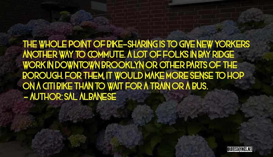 Sal Albanese Quotes: The Whole Point Of Bike-sharing Is To Give New Yorkers Another Way To Commute. A Lot Of Folks In Bay