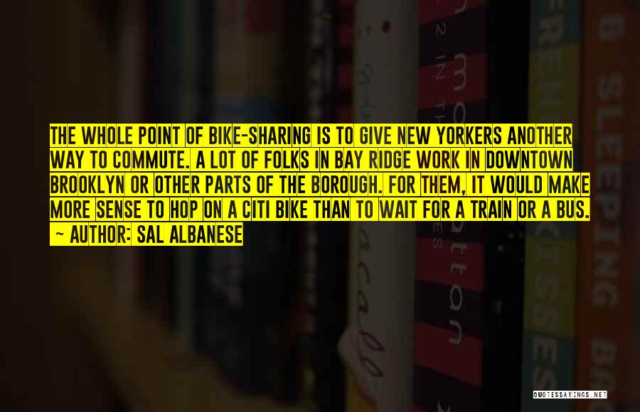 Sal Albanese Quotes: The Whole Point Of Bike-sharing Is To Give New Yorkers Another Way To Commute. A Lot Of Folks In Bay