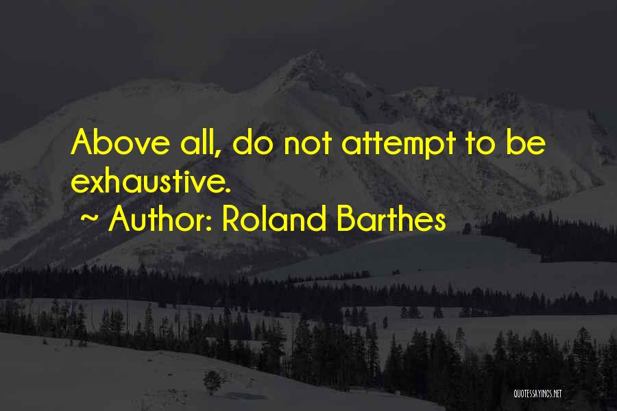 Roland Barthes Quotes: Above All, Do Not Attempt To Be Exhaustive.