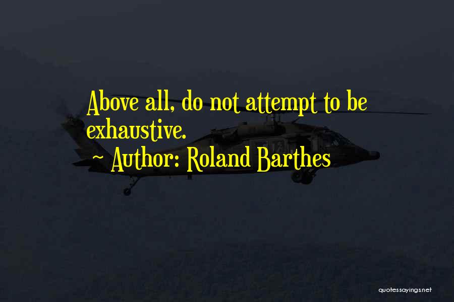 Roland Barthes Quotes: Above All, Do Not Attempt To Be Exhaustive.