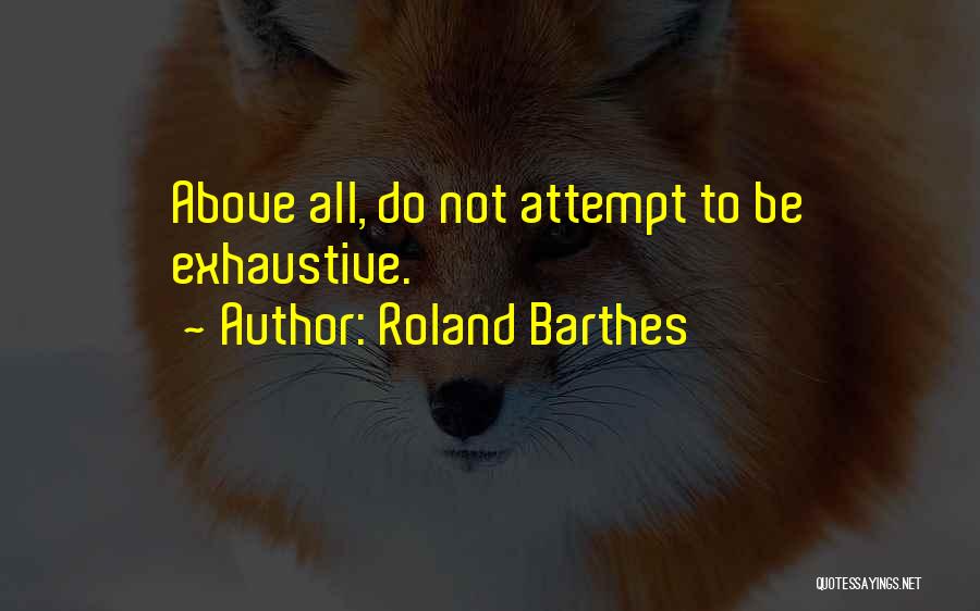Roland Barthes Quotes: Above All, Do Not Attempt To Be Exhaustive.