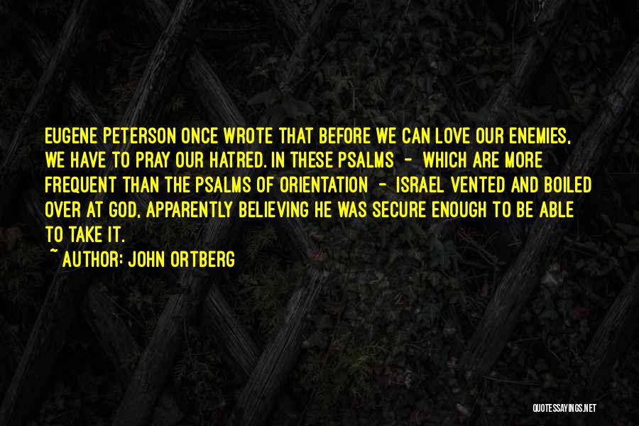 John Ortberg Quotes: Eugene Peterson Once Wrote That Before We Can Love Our Enemies, We Have To Pray Our Hatred. In These Psalms