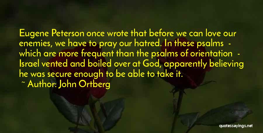John Ortberg Quotes: Eugene Peterson Once Wrote That Before We Can Love Our Enemies, We Have To Pray Our Hatred. In These Psalms