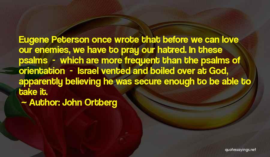 John Ortberg Quotes: Eugene Peterson Once Wrote That Before We Can Love Our Enemies, We Have To Pray Our Hatred. In These Psalms