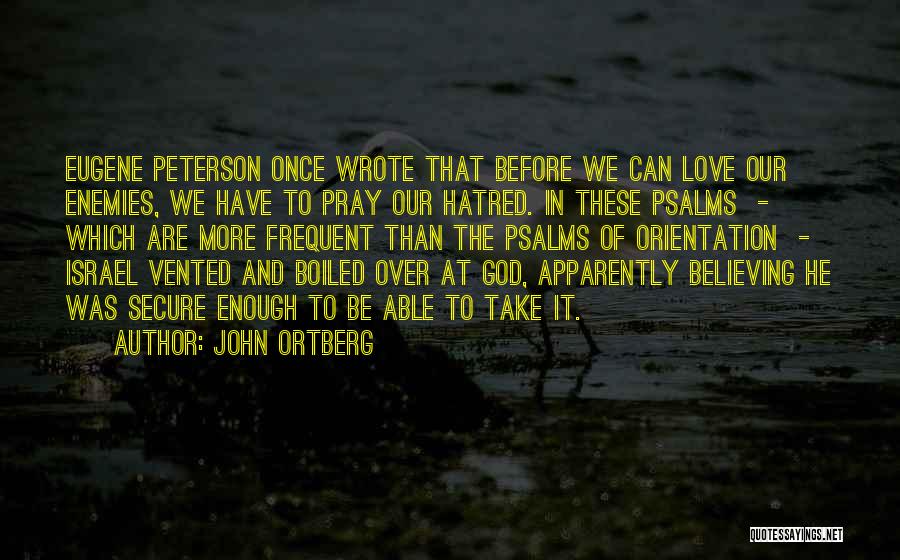 John Ortberg Quotes: Eugene Peterson Once Wrote That Before We Can Love Our Enemies, We Have To Pray Our Hatred. In These Psalms