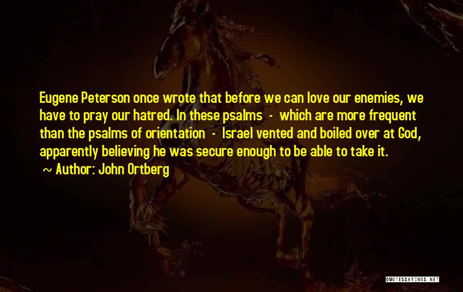 John Ortberg Quotes: Eugene Peterson Once Wrote That Before We Can Love Our Enemies, We Have To Pray Our Hatred. In These Psalms