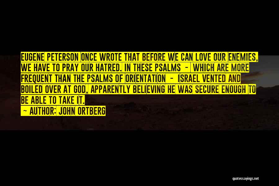 John Ortberg Quotes: Eugene Peterson Once Wrote That Before We Can Love Our Enemies, We Have To Pray Our Hatred. In These Psalms