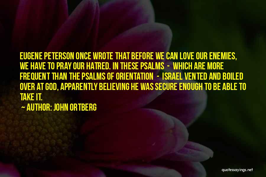 John Ortberg Quotes: Eugene Peterson Once Wrote That Before We Can Love Our Enemies, We Have To Pray Our Hatred. In These Psalms
