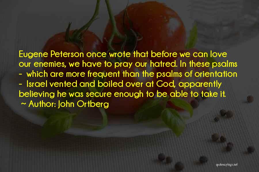 John Ortberg Quotes: Eugene Peterson Once Wrote That Before We Can Love Our Enemies, We Have To Pray Our Hatred. In These Psalms