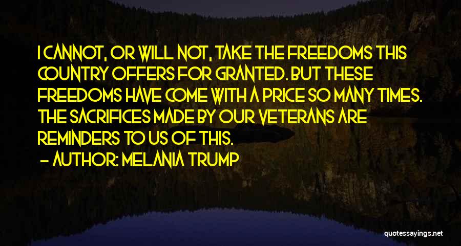 Melania Trump Quotes: I Cannot, Or Will Not, Take The Freedoms This Country Offers For Granted. But These Freedoms Have Come With A