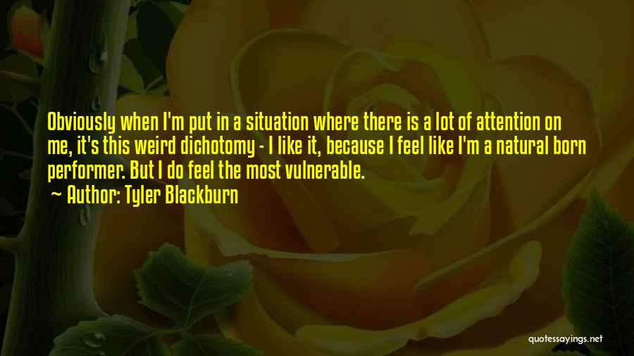 Tyler Blackburn Quotes: Obviously When I'm Put In A Situation Where There Is A Lot Of Attention On Me, It's This Weird Dichotomy