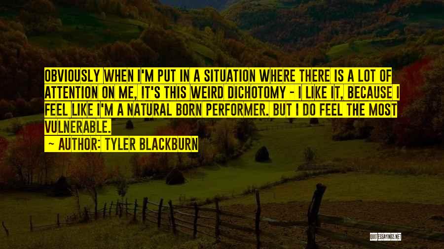 Tyler Blackburn Quotes: Obviously When I'm Put In A Situation Where There Is A Lot Of Attention On Me, It's This Weird Dichotomy