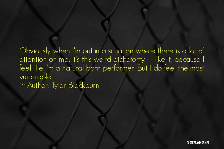 Tyler Blackburn Quotes: Obviously When I'm Put In A Situation Where There Is A Lot Of Attention On Me, It's This Weird Dichotomy