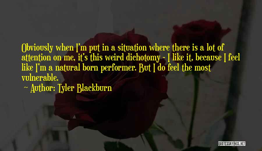 Tyler Blackburn Quotes: Obviously When I'm Put In A Situation Where There Is A Lot Of Attention On Me, It's This Weird Dichotomy