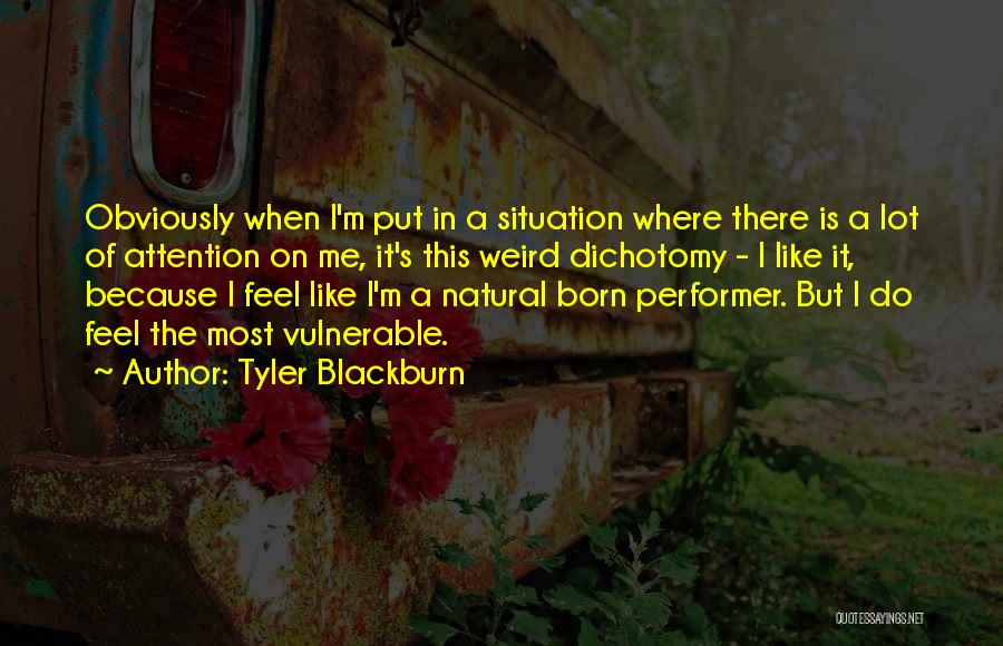 Tyler Blackburn Quotes: Obviously When I'm Put In A Situation Where There Is A Lot Of Attention On Me, It's This Weird Dichotomy