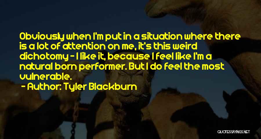 Tyler Blackburn Quotes: Obviously When I'm Put In A Situation Where There Is A Lot Of Attention On Me, It's This Weird Dichotomy