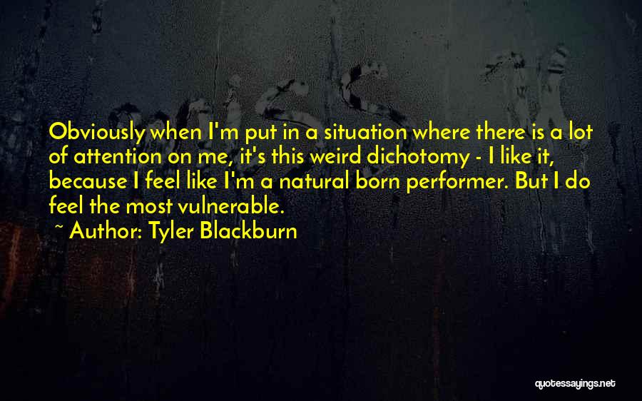 Tyler Blackburn Quotes: Obviously When I'm Put In A Situation Where There Is A Lot Of Attention On Me, It's This Weird Dichotomy