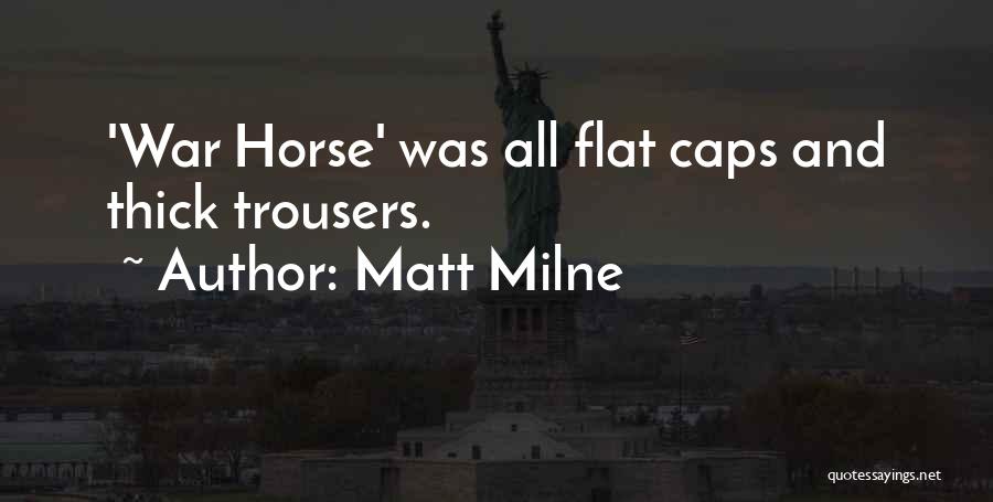Matt Milne Quotes: 'war Horse' Was All Flat Caps And Thick Trousers.
