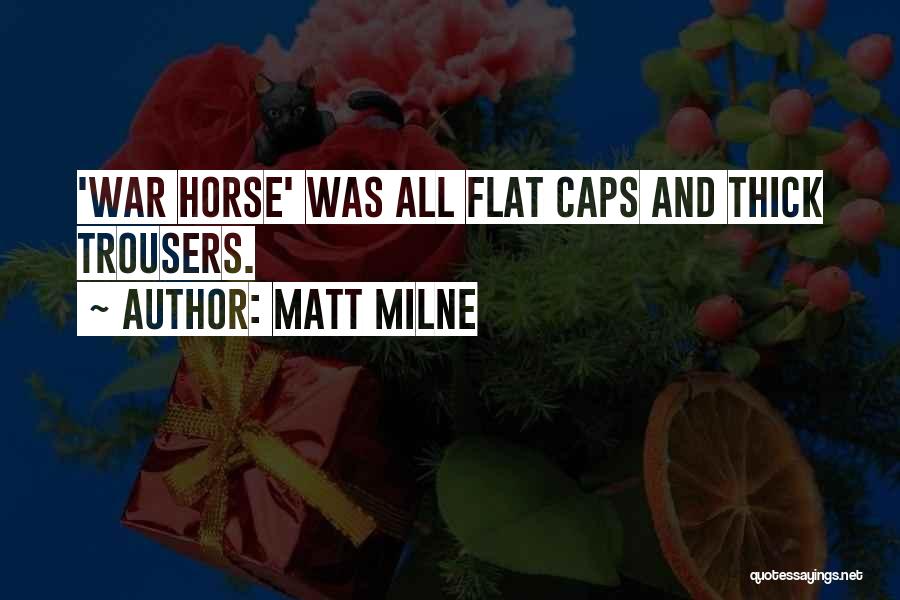 Matt Milne Quotes: 'war Horse' Was All Flat Caps And Thick Trousers.