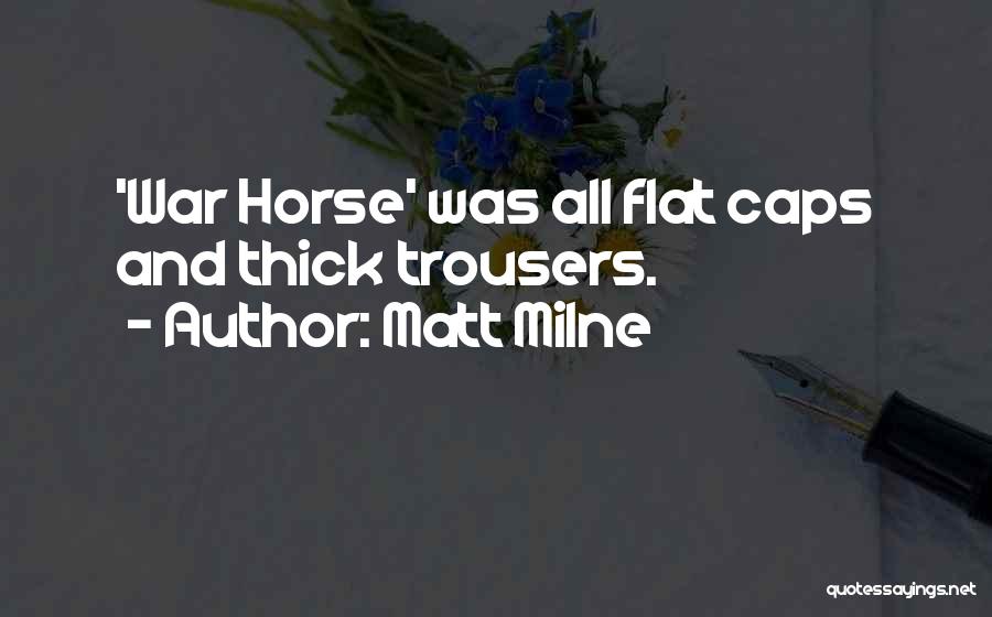 Matt Milne Quotes: 'war Horse' Was All Flat Caps And Thick Trousers.