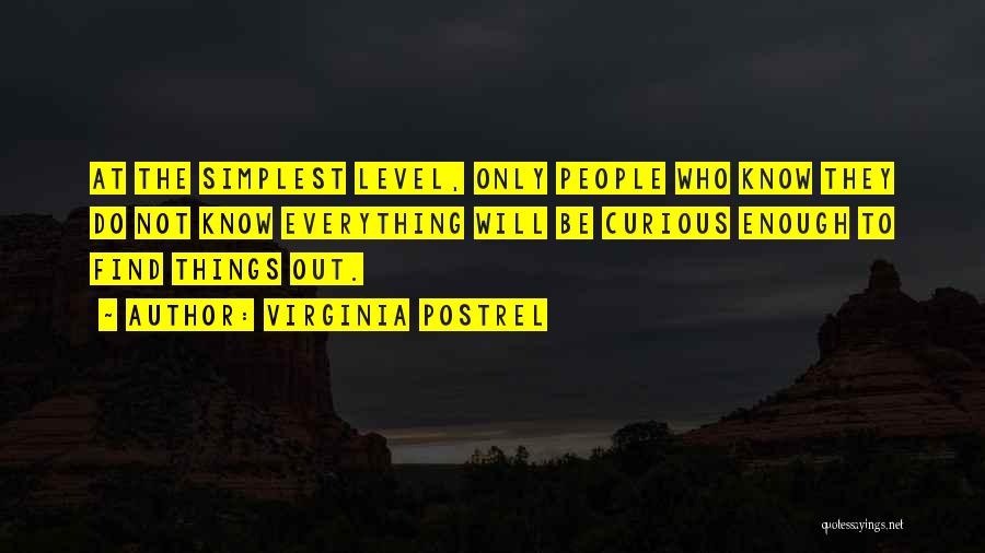 Virginia Postrel Quotes: At The Simplest Level, Only People Who Know They Do Not Know Everything Will Be Curious Enough To Find Things