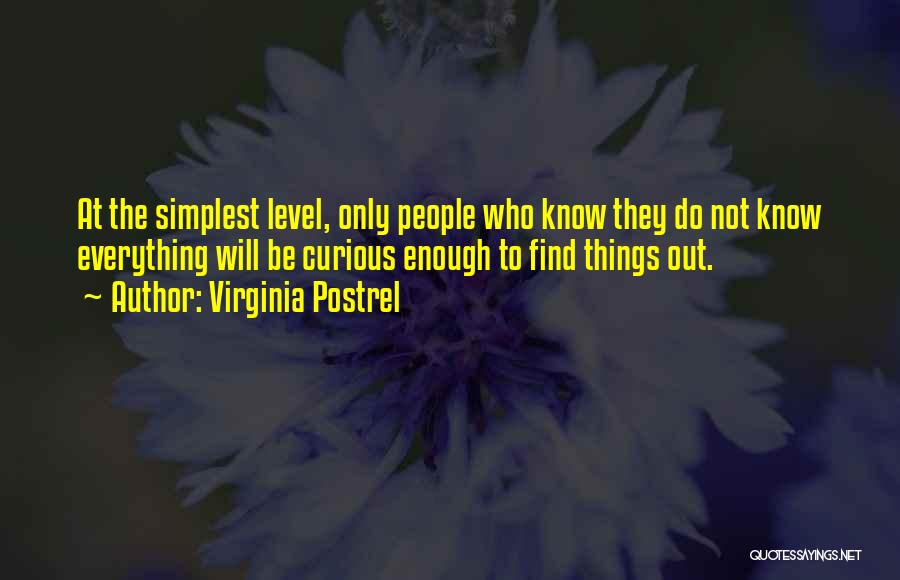 Virginia Postrel Quotes: At The Simplest Level, Only People Who Know They Do Not Know Everything Will Be Curious Enough To Find Things