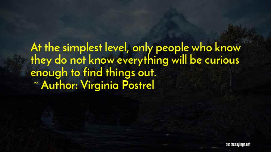 Virginia Postrel Quotes: At The Simplest Level, Only People Who Know They Do Not Know Everything Will Be Curious Enough To Find Things