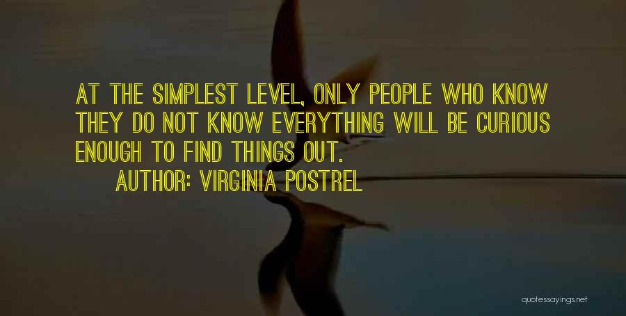 Virginia Postrel Quotes: At The Simplest Level, Only People Who Know They Do Not Know Everything Will Be Curious Enough To Find Things