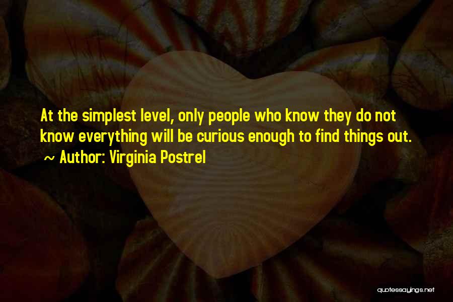 Virginia Postrel Quotes: At The Simplest Level, Only People Who Know They Do Not Know Everything Will Be Curious Enough To Find Things