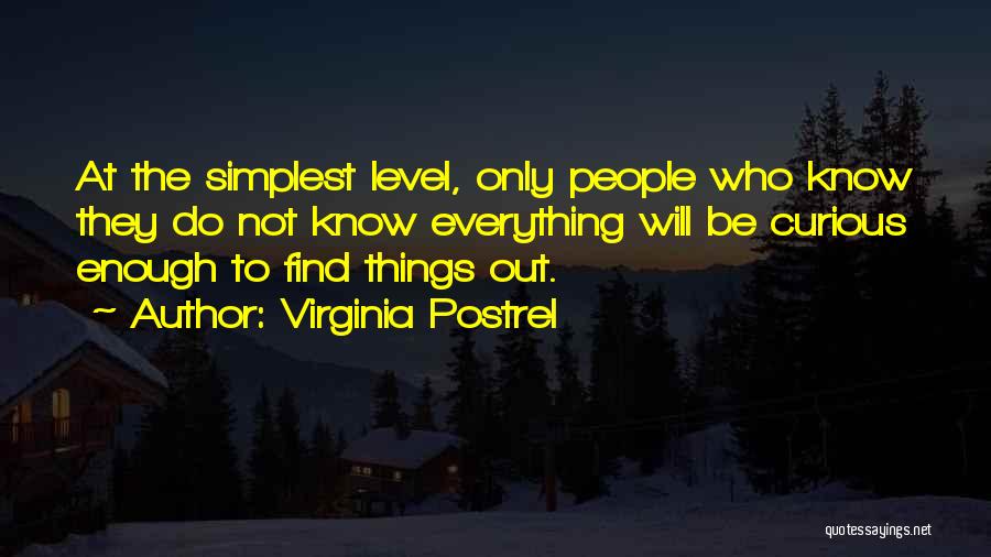 Virginia Postrel Quotes: At The Simplest Level, Only People Who Know They Do Not Know Everything Will Be Curious Enough To Find Things