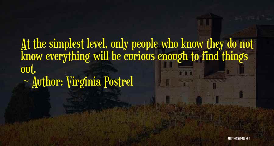 Virginia Postrel Quotes: At The Simplest Level, Only People Who Know They Do Not Know Everything Will Be Curious Enough To Find Things