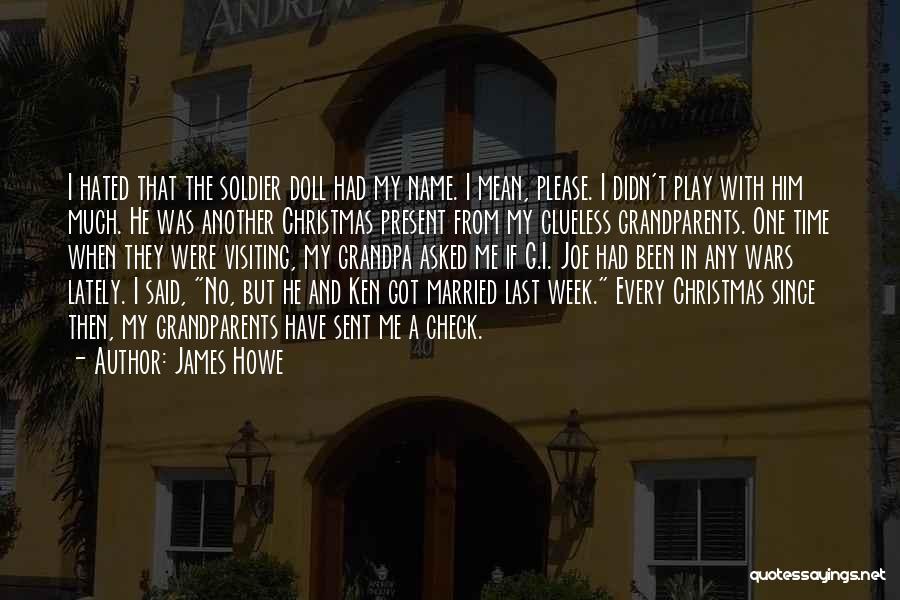 James Howe Quotes: I Hated That The Soldier Doll Had My Name. I Mean, Please. I Didn't Play With Him Much. He Was